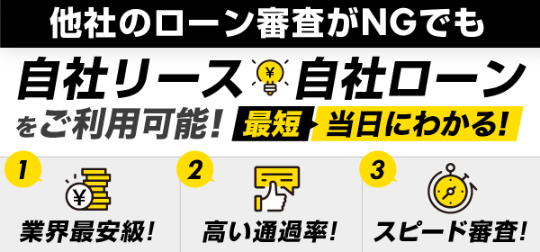 他社のローン審査がNGでも、自社リース・自社ローンをご利用可能！【1】業界最安級！【2】高い通過率！【3】スピード審査！